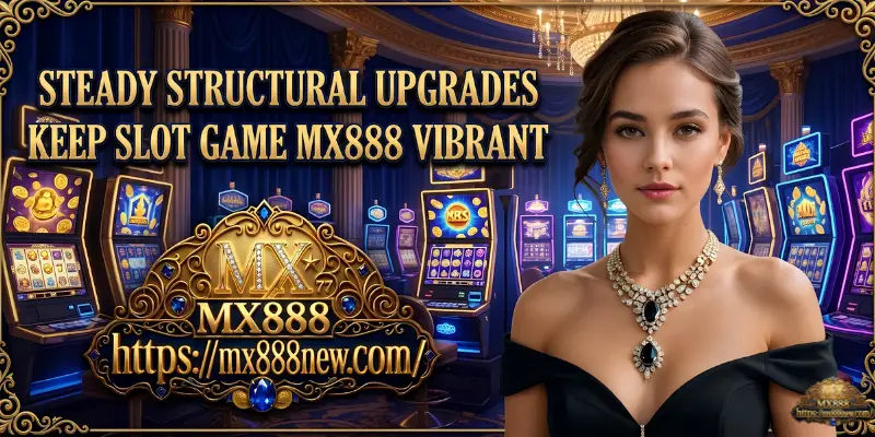 SLOT GAME Steady Structural Upgrades Keep Slot Game MX888 Vibrant