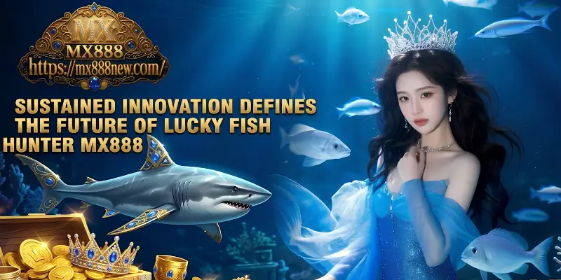 Sustained Innovation Defines the Future of Lucky Fish Hunter MX888